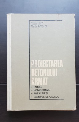 Proiectarea betonului armat. Tabele, nomograme, prescripții, exemple de calcul - Igor Tertea, Traian Oneț foto