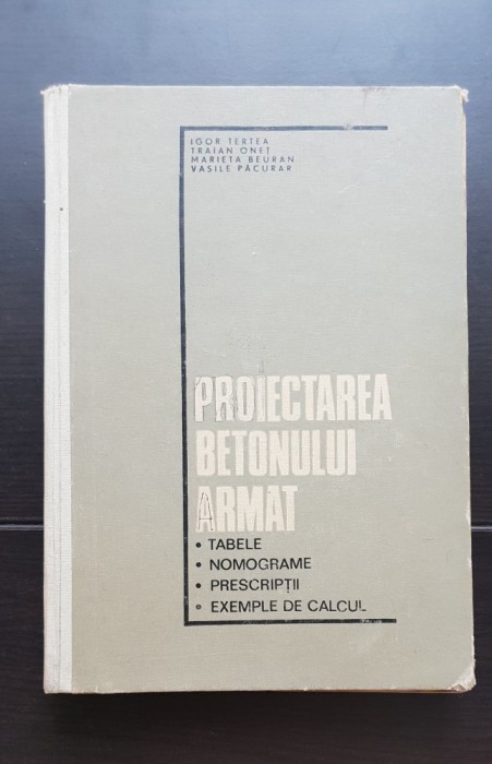 Proiectarea betonului armat. Tabele, nomograme, prescripții, exemple de calcul - Igor Tertea, Traian Oneț