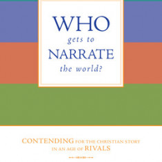 Who Gets to Narrate the World?: Contending for the Christian Story in an Age of Rivals