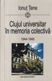 Ionut Tene - Clujul universitar in memoria colectiva 1944-1948