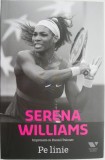 Pe linie: Serena Williams &amp; Daniel Paisner - Carte noua/anticariat - Biografii &amp; Memorii