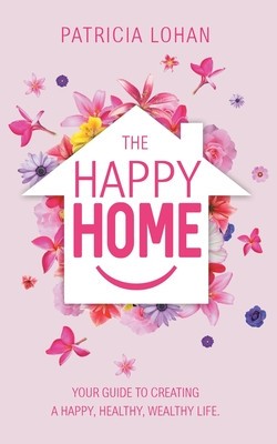 The Happy Home: Your Guide to Creating a Happy, Healthy, Wealthy Life
