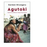 Agutoki. Impresii de calatorie in Papua Noua Guinee - Carmen Strungaru