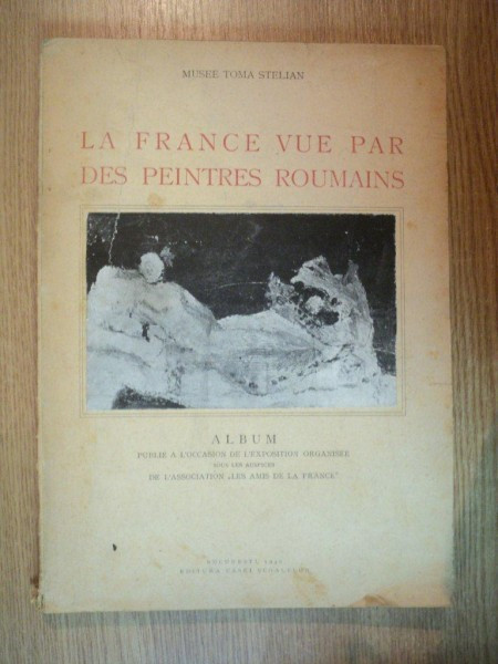 LA FRANCE VUE PAR DES PEINTRES ROUMAINS , ALBUM , MUSEE TOMA STELIAN , Bucuresti 1946