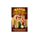 Mason Jar Meals: Super Quick and Easy Mason Jar Meals for Busy People Who Value Health