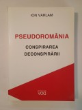 Ion Varlam - Pseudorom&acirc;nia: conspirarea deconspirării (interviuri acordate lui Liviu Vălenaș)