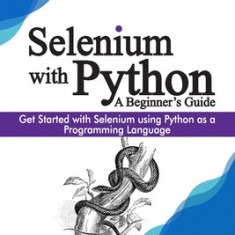 Selenium with Python - A Beginner's Guide: Get started with Selenium using Python as a programming language