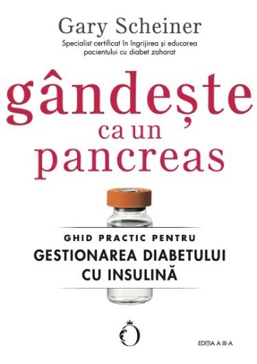 Gandeste ca un pancreas. Ghid practic pentru gestionarea diabetului cu insulina. Editia a III-a - Gary Scheiner