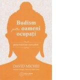 Budism pentru oameni ocupati. Gasirea fericirii intr-o lume grabita - David Michie