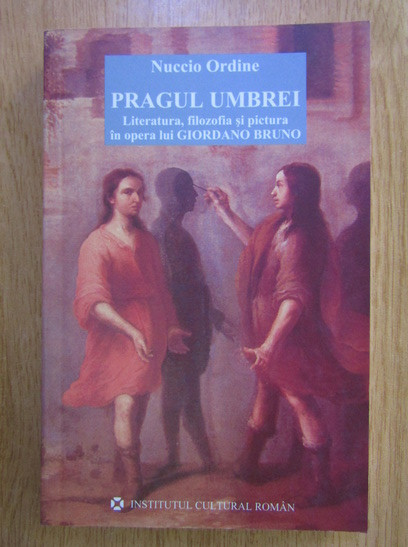 Nuccio Ordine - Pragul Umbrei (literatura filozofia pictura la Giordano Bruno)