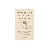 Don't Believe Everything You Think (Expanded Edition): Why Your Thinking Is the Beginning &amp;amp; End of Suffering