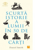 Scurta istorie a lumii in 50 de carti - Daniel Smith, Smaranda Popovici