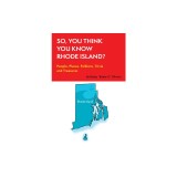 So, You Think You Know Rhode Island?: People, Places, Folklore, Trivia and Treasures