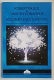 ACCELERAREA EVOLUTIEI SPIRITUALE , CUM SA DEVII UN OM DE SUCCES PRIN DEZVOLTAREA CUNOASTERII SPIRITUALE de ROBERT BRUCE si TIMOTHY DONAGHUE , 2015