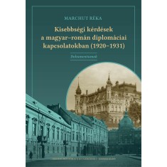 Kisebbs&eacute;gi k&eacute;rd&eacute;sek a magyar-rom&aacute;n diplom&aacute;ciai kapcsolatokban (1920-1931) - Dokumentumok - Marchut R&eacute;ka
