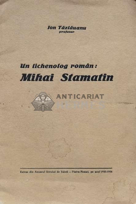 Un lichenolog rom&acirc;n : Mihai Stamatin - 1937 - Ion Tazlauanu ($S99)