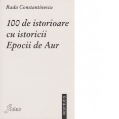100 istorioare cu istoricii Epocii de Aur - Radu Constantinescu