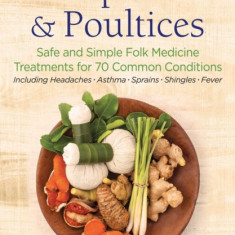 Natural Compresses and Poultices: Safe and Simple Folk Medicine Treatments for 70 Common Conditions