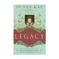 Legacy: The Acclaimed Novel of Elizabeth, England's Most Passionate Queen -- And the Three Men Who Loved Her