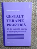 GESTALT TERAPIE PRACTICA de CATHERINE CLOUZARD , 50 DE EXERCITII PENTRU A TRAI CLIPA PREZENTA , 2023