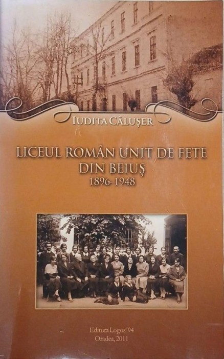 Liceul Roman Unit De Fete din Beius. 1896 - 1948 - Iudita Caluser