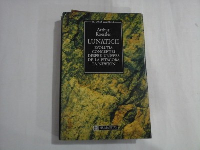 LUNATICII - Evolutia conceptiei despre Univers de la Pitagora la Newton - Arthur Koestler foto