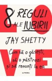 8 reguli ale iubirii. Cum sa o gasesti, sa o pastrezi si sa renunti la ea - Jay Shetty