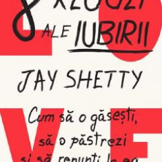 8 reguli ale iubirii. Cum sa o gasesti, sa o pastrezi si sa renunti la ea - Jay Shetty