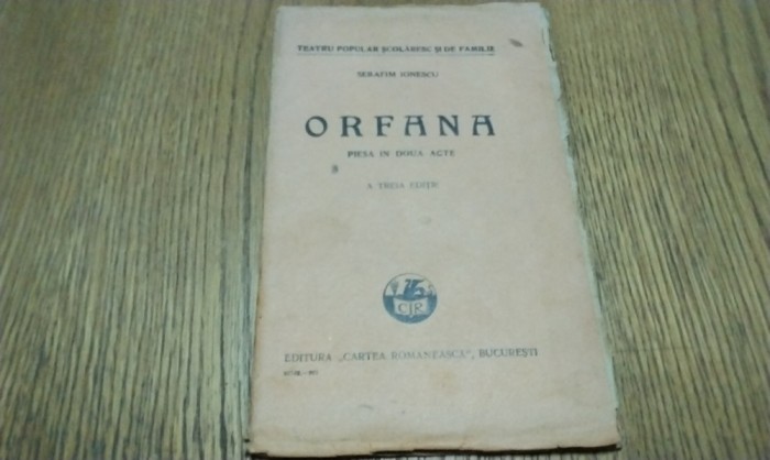 ORFANA - Piesa in doua Acte - Serafim Ionescu - Editura Cartea Romaneasca, Teatru Popular, Scolaresc si de Familie, 1927, 64 p.
