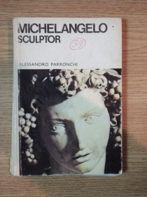 MICHELANGELO SCULPTOR de ALESSANDRO PARRONCHI , Bucuresti 1970 foto