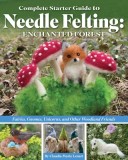 Complete Starter Guide to Needle Felting: Enchanted Forest: Fairies, Gnomes, Elves, Unicorns, Dragons and Other Woodland Friends