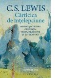 Carticica de intelepciune. Meditatii despre credinta, viata, dragoste si literatura - Iustina Croitoru, C.S. Lewis