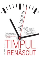 Timpul renascut. De la criza fizicii la viitorul universului - Lee Smolin - Humanitas
