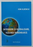 INTEGRARE SI GLOBALIZARE . VIZIUNEA ROMANEASCA de ION ILIESCU , 2003, DEDICATIE *