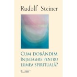 Cum dobandim intelegere despre lumea spirituala - Rudolf Steiner