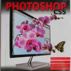 Photoshop CS5. Editarea foto pe intelesul tuturor. Ghid pentru imagini creative