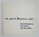 DIE GALERIE BAUSBACK ZEIGT : VIOREL MARGINEAN , JON PACEA , JON GHEORGHIU , CATALOG DE EXPOZITIE , TEXT IN LIMBA GERMANA , MANNHEIM , 1976