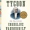 The First Tycoon: The Epic Life of Cornelius Vanderbilt