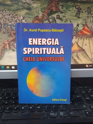 dr. Aurel Popescu-Bălcești, Energia spirituală. Cheia Universului, editura Triumf, 2004, 195 foto