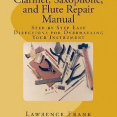 Clarinet, Saxophone, and Flute Repair Manual: Step by Step Easy Directions for Overhauling Your Instrument - Lawrence S. Frank