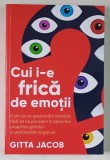 CUI I - E FRICA DE EMOTII , CUM SA NE GESTIONAM EMOTIILE FARA SA NE PIERDEM IN LABIRINTUL PROPRIILOR GANDURI SI SENTIMENTE NEGATIVE de GITTA JACOB , 2