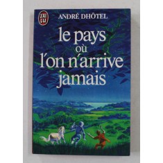 LE PAYS OU L &#039;ON N&#039;ARRIVE JAMAIS par ANDRE DHOTEL , 1975