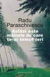 Astăzi este m&acirc;inele de care te-ai temut ieri - Radu Paraschivescu