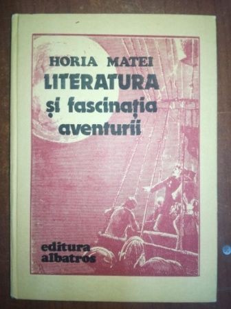 Literatura si fascinatia aventurii- Horia Matei Literatura si fascinatia aventurii- Horia Matei