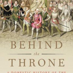 Behind the Throne: A Domestic History of the British Royal Household