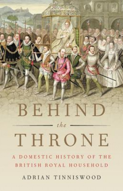 Behind the Throne: A Domestic History of the British Royal Household