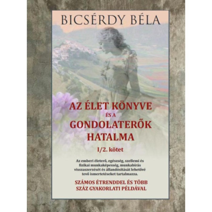 Az &eacute;let k&ouml;nyve &eacute;s a gondolaterők hatalma I/2. k&ouml;tet - Bics&eacute;rdy B&eacute;la
