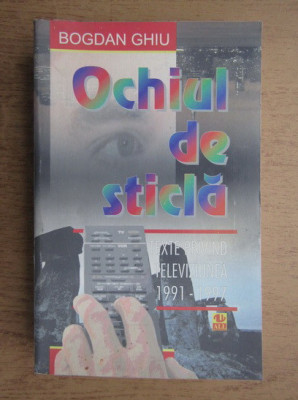 Bogdan Ghiu - Ochiul de sticla. Texte privind televiziunea, 1991-1997 foto