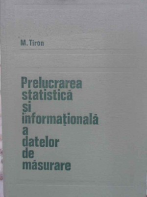 PRELUCRAREA STATISTICA SI INFORMATIONALA A DATELOR DE MASURARE-M. TIRON-225053 foto