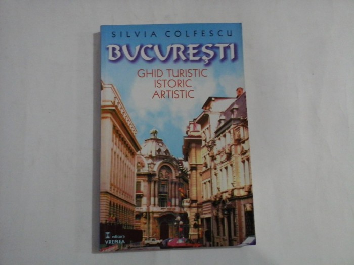 BUCURESTI Ghid turistic, istoric, artistic - SILVIA COLFESCU